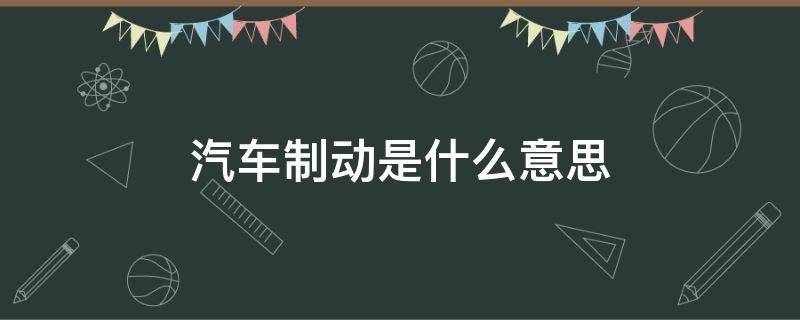 汽车制动是什么意思哦 汽车制动是什么意思