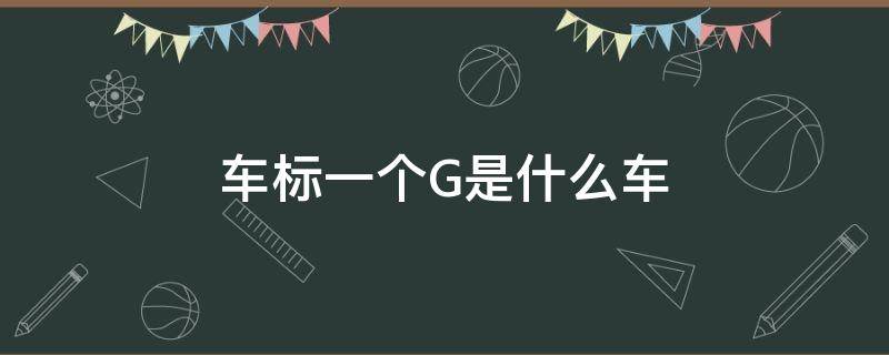 车标一个G是什么车 车标一个G是什么车