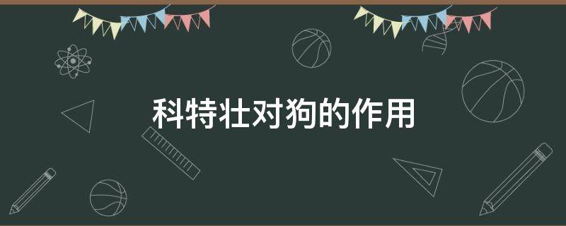 科特壮对狗的作用 科特壮对狗有副作用