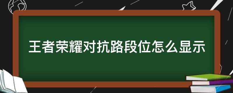 王者荣耀对抗路段位怎么显示 王者荣耀排位对抗路几段怎么显示