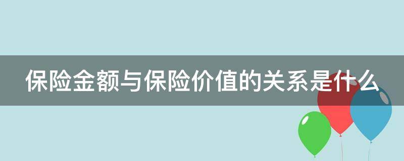 保险金额与保险价值的关系是什么 保险金额与保险价值的关系是什么