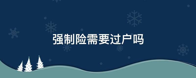 汽车强制险要过户吗 强制险需要过户吗