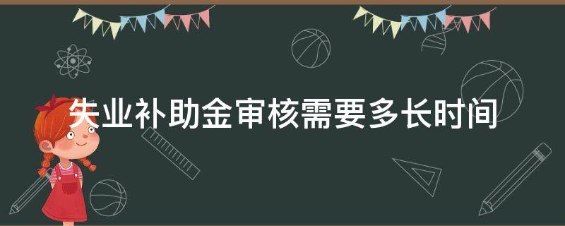 失业补助金审核需要多长时间 网上失业补助金审核需要多长时间