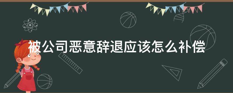 被公司恶意辞退应该怎么补偿 被辞退公司需怎么补偿