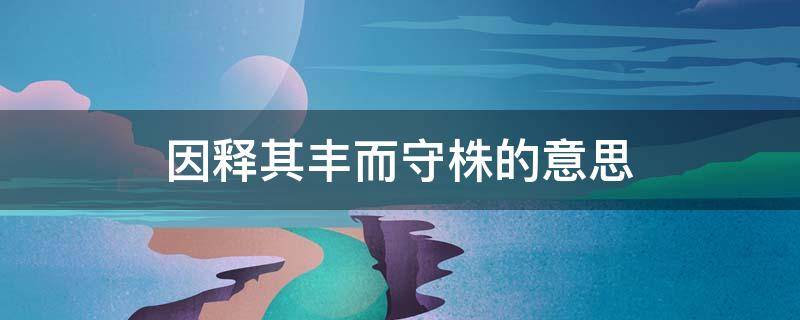 因释其丰而守株的意思 因释其耒而守株的大意