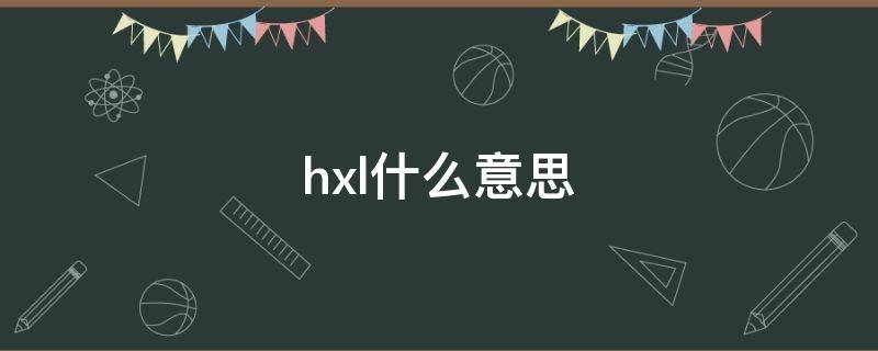 hxl什么意思 hxhx是什么意思