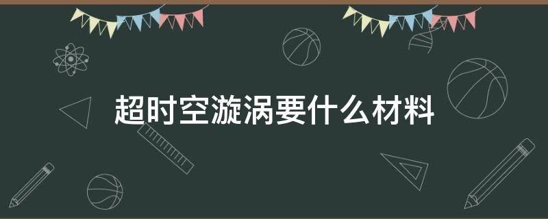 dnf超时空漩涡要什么材料 超时空漩涡要什么材料