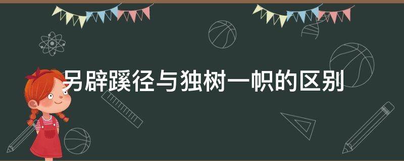 另辟蹊径与独树一帜的区别 独辟蹊径与独树一帜的区别