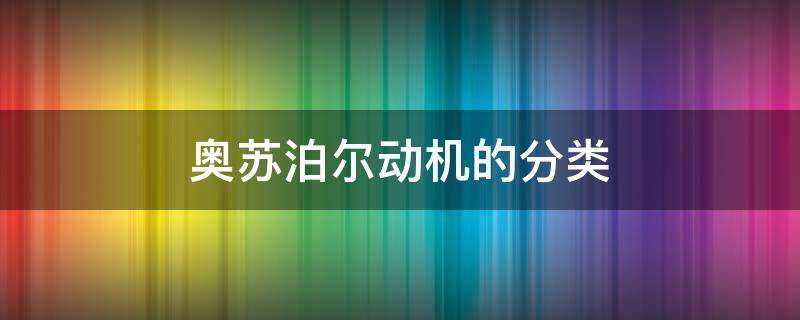 奥苏泊尔动机的分类 简述奥苏泊尔