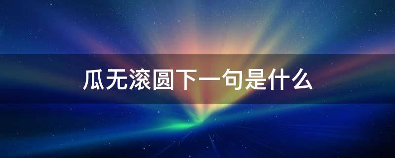 瓜无滚圆下一句是什么 俗话说人无完人瓜无滚圆这一次他在