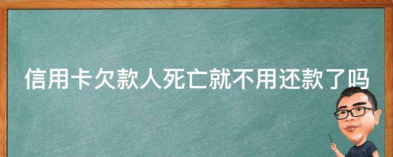 信用卡欠款人死亡就不用还款了吗 如果欠信用卡的人死了还用还钱吗