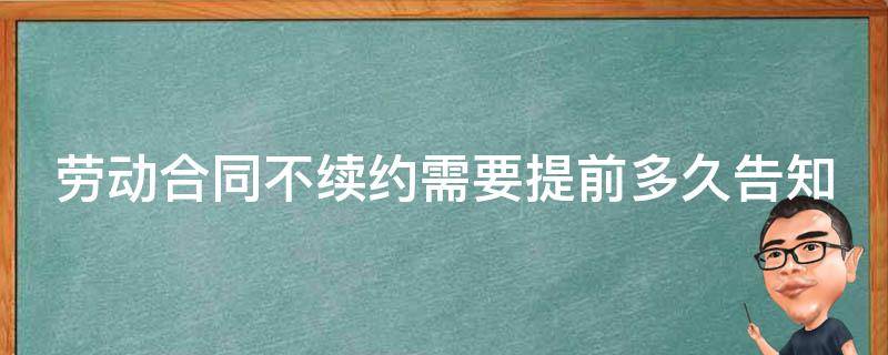 劳动合同不续约需要提前多久告知员工 劳动合同不续约需要提前多久告知