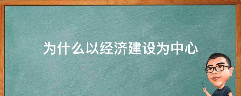 为什么以经济建设为中心不等同于以经济发展为中心 为什么以经济建设为中心