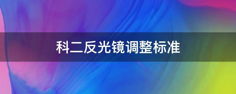 科二反光镜调整标准 科二反光镜调整标准图片皮卡