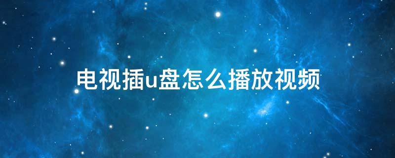 索尼电视插u盘怎么播放视频 电视插u盘怎么播放视频