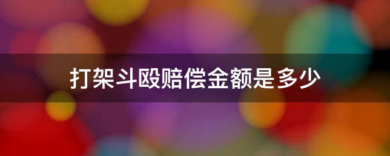 打架斗殴赔偿金额是多少 打架斗殴赔偿标准是多少