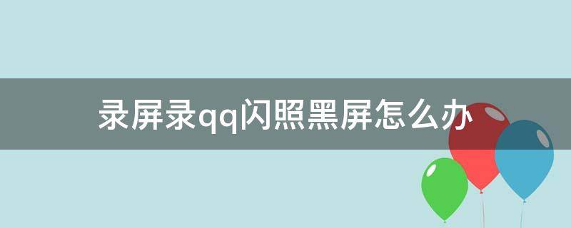 录屏录qq闪照黑屏怎么办 录制闪照黑屏怎么办