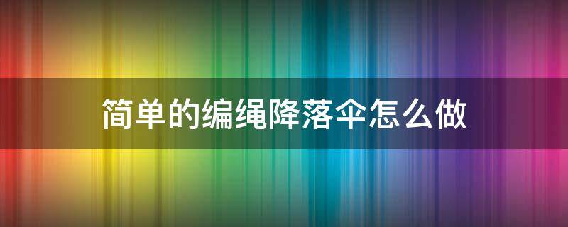 简单的编绳降落伞怎么做 如何用绳编降落伞