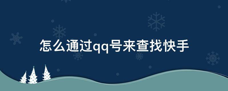 怎么通过qq号来查找快手 怎么通过qq号来查找快手号