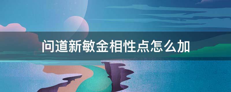 问道新敏金相性点怎么加 问道全敏金相性点怎么加