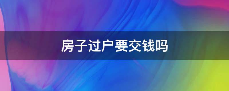 房子过户需要掏钱吗 房子过户要交钱吗