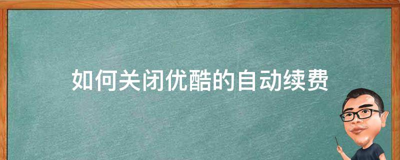 怎么能关闭优酷自动续费 如何关闭优酷的自动续费