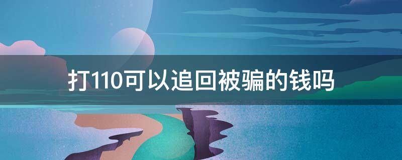 打110可以追回被骗的钱吗 被骗了钱能打110吗