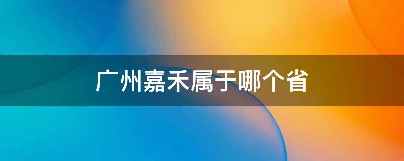 广州嘉禾属于哪个省 嘉禾属于哪个省市