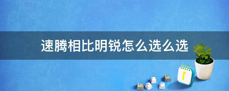 速腾相比明锐怎么选么选 速腾和明锐对比哪个好