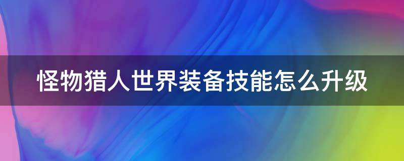 怪物猎人世界装备技能怎么升级攻略 怪物猎人世界装备技能怎么升级