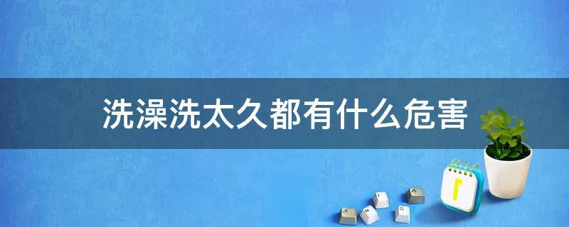 洗澡洗太久都有什么危害 洗澡时间过长的危害