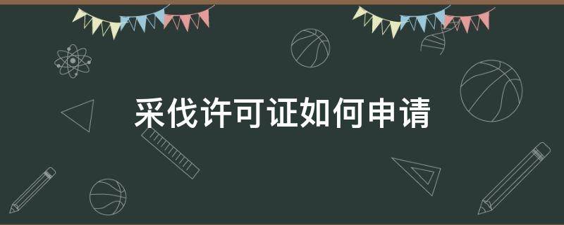 采伐许可证如何申请 办理采伐证