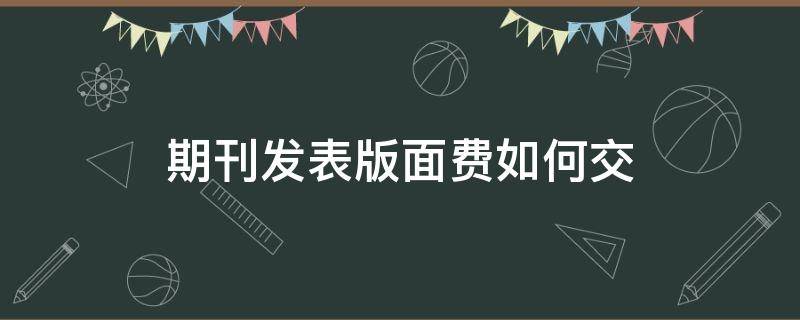 期刊收了版面费一定会发表吗 期刊发表版面费如何交