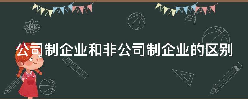 公司制企业和非公司制企业的区别 公司制企业与非公司制企业