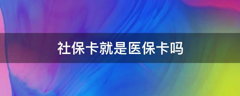 社保卡就是医保卡吗 请问社保卡就是医保卡吗