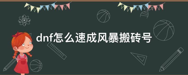 dnf怎么速成风暴搬砖号 dnf怎么速成风暴搬砖号在哪里买的的