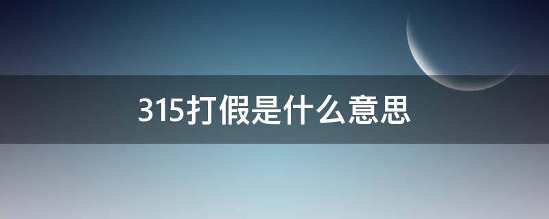 315打假是什么意思 315打假是怎么回事