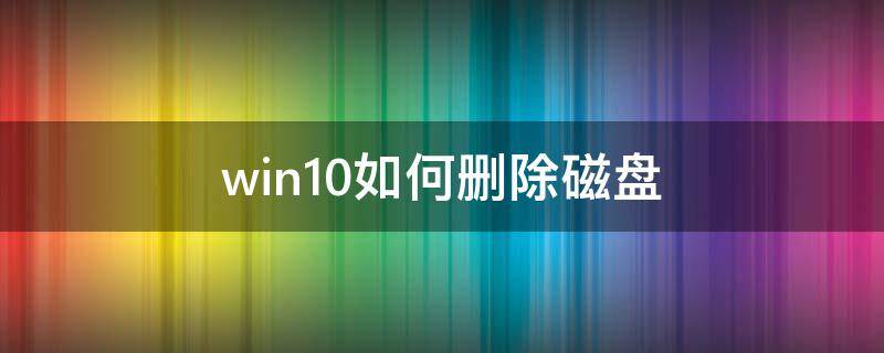 win10如何删除磁盘分区 win10如何删除磁盘