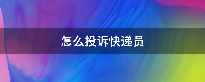 怎么投诉快递员 怎么投诉快递员态度差