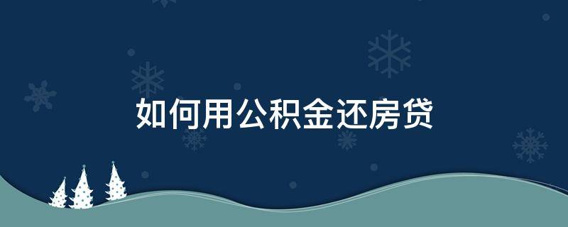 如何用公积金还房贷 如何用公积金还房贷款