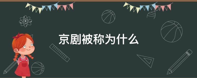 京剧被称为什么 京剧被称为什么国粹