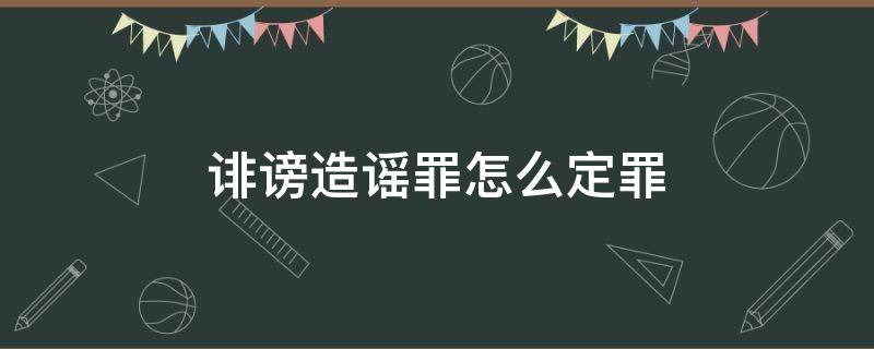 诽谤造谣罪怎么定罪 网络诽谤造谣罪怎么定罪