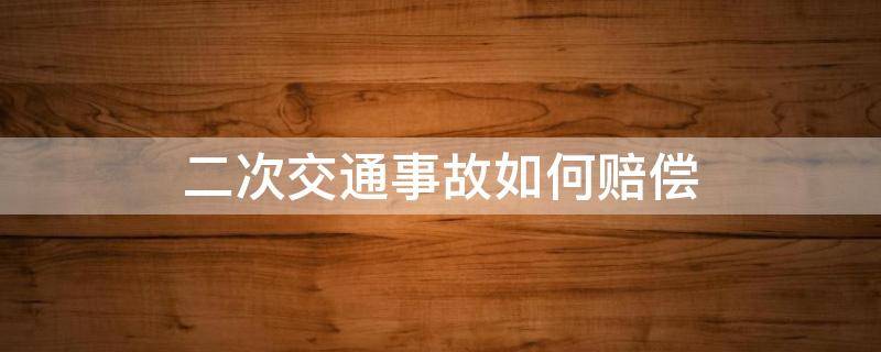 二次交通事故如何赔偿 交通事故二次诉讼赔偿标准