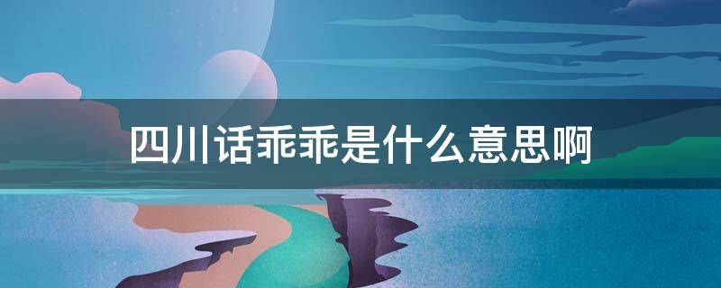 四川话是什么意思 四川话乖乖是什么意思啊