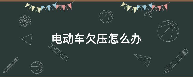 电动车欠压怎么回事 电动车欠压怎么办