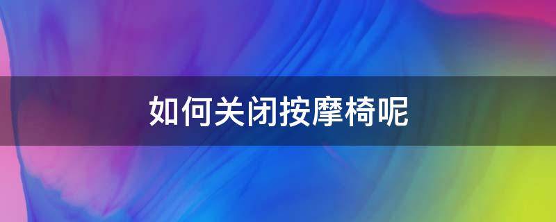 按摩椅怎么关机 如何关闭按摩椅呢