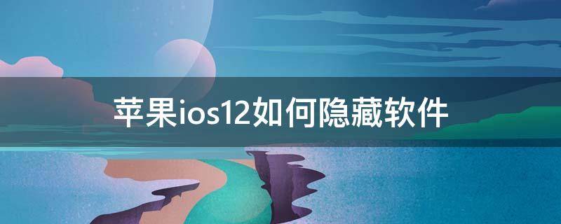 苹果ios12怎么隐藏软件 苹果ios12如何隐藏软件