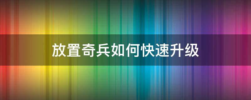 放置奇兵快速提升等级 放置奇兵如何快速升级