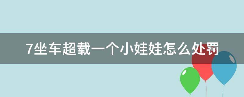 7坐车超载一个小娃娃怎么处罚 7座车超载1个小娃娃怎么处罚