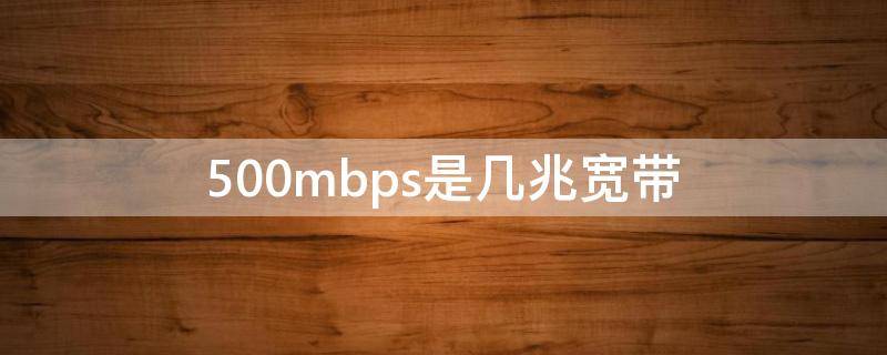 500mbps是几兆宽带 500mbps是多少带宽
